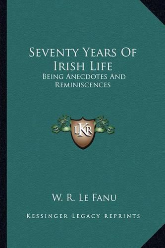 Cover image for Seventy Years of Irish Life: Being Anecdotes and Reminiscences