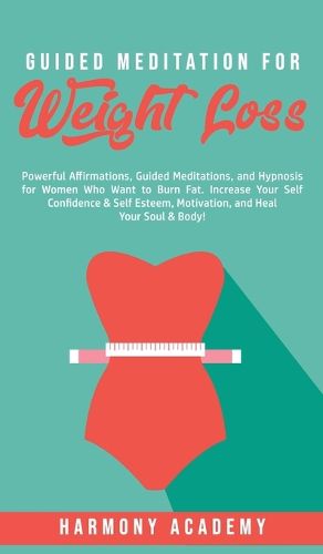 Cover image for Guided Meditation for Weight Loss: Powerful Affirmations, Guided Meditations, and Hypnosis for Women Who Want to Burn Fat. Increase Your Self Confidence & Self Esteem, Motivation, and Heal Your Soul & Body!