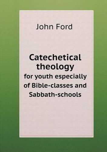 Cover image for Catechetical theology for youth especially of Bible-classes and Sabbath-schools