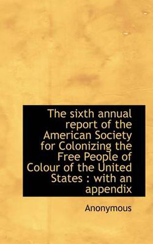 Cover image for The Sixth Annual Report of the American Society for Colonizing the Free People of Colour of the Unit