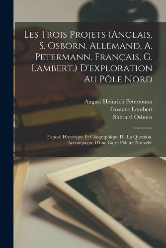 Cover image for Les Trois Projets (Anglais, S. Osborn. Allemand, A. Petermann. Francais, G. Lambert.) D'exploration Au Pole Nord