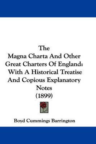 Cover image for The Magna Charta and Other Great Charters of England: With a Historical Treatise and Copious Explanatory Notes (1899)