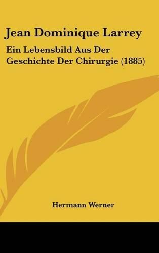 Jean Dominique Larrey: Ein Lebensbild Aus Der Geschichte Der Chirurgie (1885)