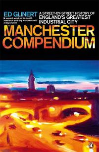 Cover image for The Manchester Compendium: A Street-by-Street History of England's Greatest Industrial City
