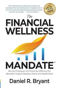 Cover image for The Financial Wellness Mandate: Be the Employer of Choice by Offering the Benefits Today's Workers Want and Need Most