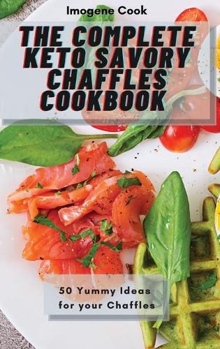 Cover image for The Complete Keto Savory Chaffles Cookbook: 50 Yummy Ideas for your Chaffles