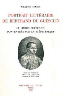 Cover image for Portrait Litteraire de Bertrand Du Guesclin: Le Heros Bertrand, Son Entree Sur La Scene Epique; Etude Sur l'Oeuvre de Charles Cuvelier, Trouvere Du Xive Siecle