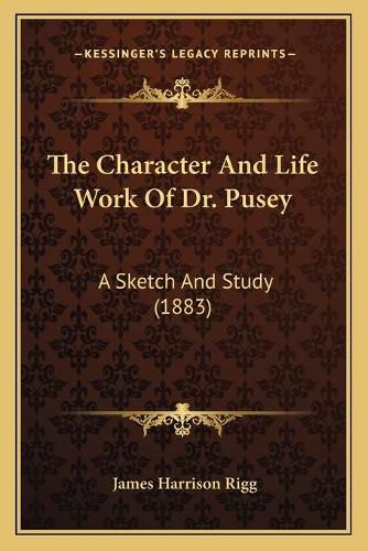 The Character and Life Work of Dr. Pusey: A Sketch and Study (1883)