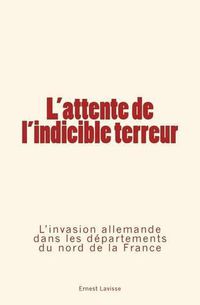 Cover image for L'attente de l'indicible terreur: L'invasion allemande dans les departements du nord de la France