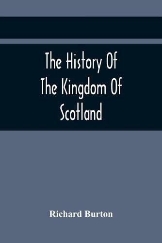 Cover image for The History Of The Kingdom Of Scotland; Containing An Account Of The Most Remarkable Transaction And Revolutions In Scotland For Above Twelve Hundred Years Past, During The Reigns Of Sixty-Seven Kings;
