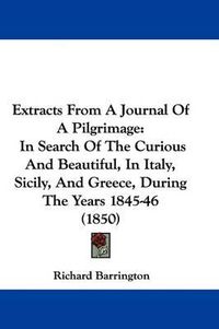 Cover image for Extracts From A Journal Of A Pilgrimage: In Search Of The Curious And Beautiful, In Italy, Sicily, And Greece, During The Years 1845-46 (1850)