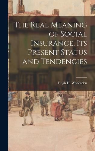 Cover image for The Real Meaning of Social Insurance, Its Present Status and Tendencies