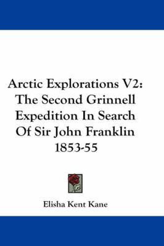 Arctic Explorations V2: The Second Grinnell Expedition in Search of Sir John Franklin 1853-55