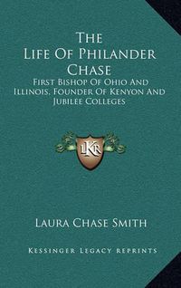 Cover image for The Life of Philander Chase: First Bishop of Ohio and Illinois, Founder of Kenyon and Jubilee Colleges