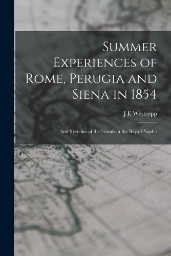 Cover image for Summer Experiences of Rome, Perugia and Siena in 1854; and Sketches of the Islands in the Bay of Naples