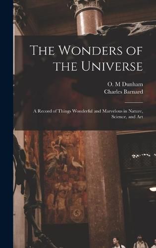 Cover image for The Wonders of the Universe: a Record of Things Wonderful and Marvelous in Nature, Science, and Art