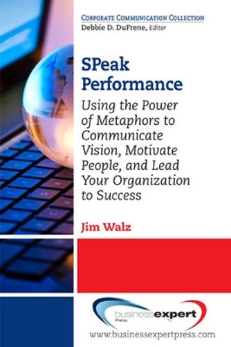 Cover image for SPeak Performance: Using the Power of Metaphors to Communicate Vision, Motivate People, and Lead Your Organization to Success