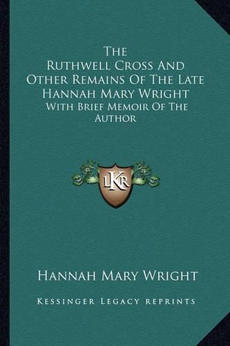 Cover image for The Ruthwell Cross and Other Remains of the Late Hannah Mary Wright: With Brief Memoir of the Author