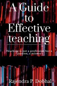 Cover image for A Guide To Effective Teaching: Teaching is not a profession but a passion, a misson