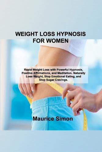 Cover image for Weight Loss Hypnosis for Women: Rapid Weight Loss with Powerful Hypnosis, Positive Affirmations, and Meditation. Naturally Lose Weight, Stop Emotional Eating, and Stop Sugar Cravings.