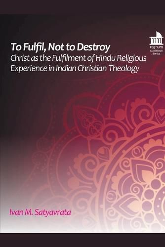 To Fulfil, Not to Destroy: Christ as the Fulfilment of Hindu Religious Experience in Indian Christian Theology