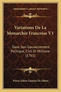 Cover image for Variations de La Monarchie Francoise V1: Dans Son Gouvernement Politique, Civil Et Militaire (1765)