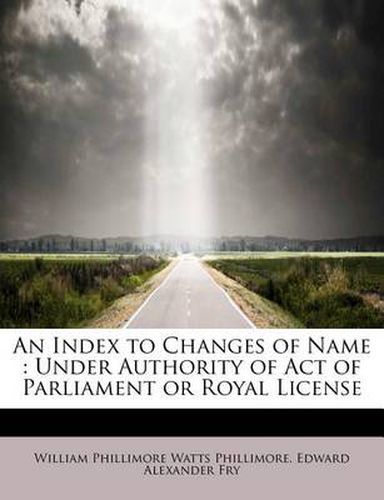 An Index to Changes of Name: Under Authority of Act of Parliament or Royal License