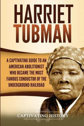 Cover image for Harriet Tubman: A Captivating Guide to an American Abolitionist Who Became the Most Famous Conductor of the Underground Railroad