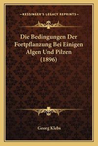 Cover image for Die Bedingungen Der Fortpflanzung Bei Einigen Algen Und Pilzen (1896)