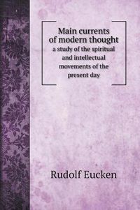 Cover image for Main currents of modern thought: a study of the spiritual and intellectual movements of the present day