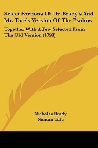 Cover image for Select Portions of Dr. Brady's and Mr. Tate's Version of the Psalms: Together with a Few Selected from the Old Version (1790)