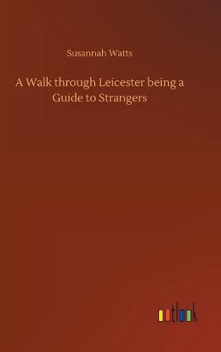 Cover image for A Walk through Leicester being a Guide to Strangers