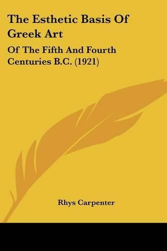 Cover image for The Esthetic Basis of Greek Art: Of the Fifth and Fourth Centuries B.C. (1921)