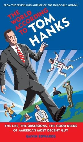 The World According to Tom Hanks: The Life, the Obsessions, the Good Deeds of America's Most Decent Guy