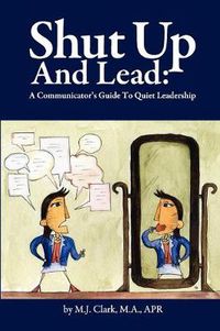 Cover image for Shut Up and Lead: A Communicator's Guide to Quiet Leadership