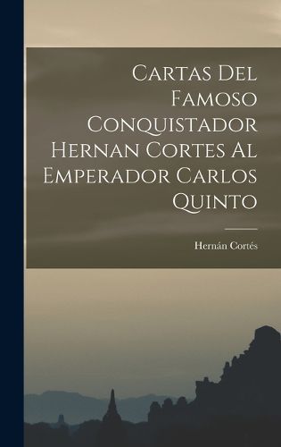 Cover image for Cartas Del Famoso Conquistador Hernan Cortes Al Emperador Carlos Quinto