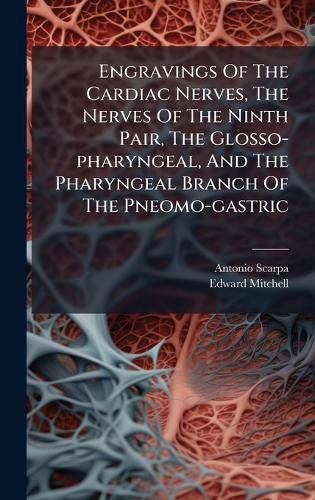 Cover image for Engravings Of The Cardiac Nerves, The Nerves Of The Ninth Pair, The Glosso-pharyngeal, And The Pharyngeal Branch Of The Pneomo-gastric