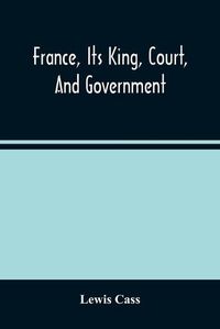 Cover image for France, Its King, Court, And Government