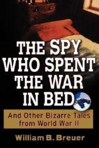 Cover image for The Spy Who Spent the War in Bed: And Other Bizarre Tales from World War II