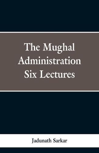 Cover image for The Mughal Administration: Six Lectures