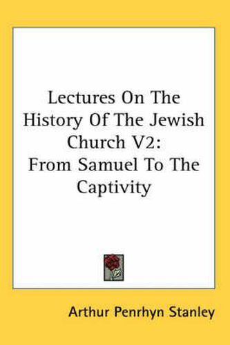 Cover image for Lectures On The History Of The Jewish Church V2: From Samuel To The Captivity