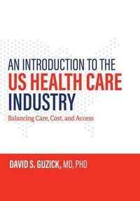 Cover image for An Introduction to the US Health Care Industry: Balancing Care, Cost, and Access