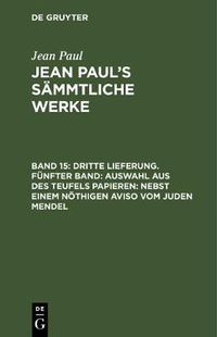 Cover image for Jean Paul's Sammtliche Werke, Band 15, Dritte Lieferung. Funfter Band: Auswahl aus des Teufels Papieren: Nebst einem noethigen Aviso vom Juden Mendel