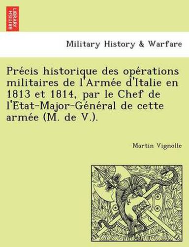 Cover image for Pre Cis Historique Des Ope Rations Militaires de L'Arme E D'Italie En 1813 Et 1814, Par Le Chef de L'e Tat-Major-GE Ne Ral de Cette Arme E (M. de V.).