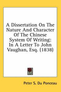 Cover image for A Dissertation on the Nature and Character of the Chinese System of Writing: In a Letter to John Vaughan, Esq. (1838)