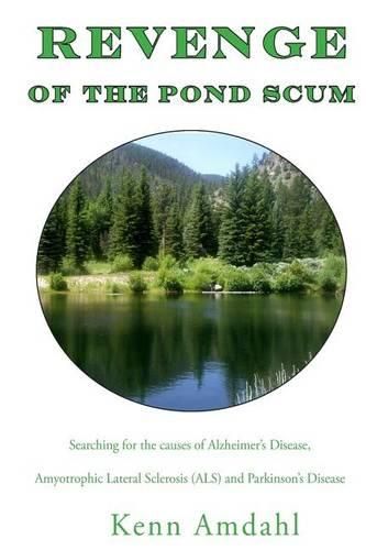 Cover image for Revenge of the Pond Scum: Searching for the Causes of Alzheimer's Disease, Amyotrophic Lateral Sclerosis (ALS), and Parkinson's Disease