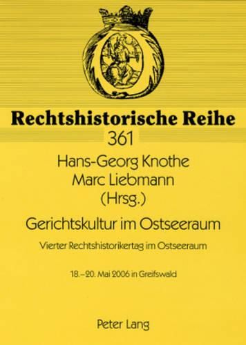 Gerichtskultur Im Ostseeraum- Vierter Rechtshistorikertag Im Ostseeraum: 18.-20. Mai 2006 in Greifswald