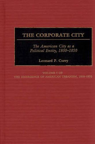 Cover image for The Corporate City: The American City as a Political Entity, 1800-1850