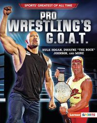 Cover image for Pro Wrestling's G.O.A.T.: Hulk Hogan, Dwayne the Rock Johnson, and More