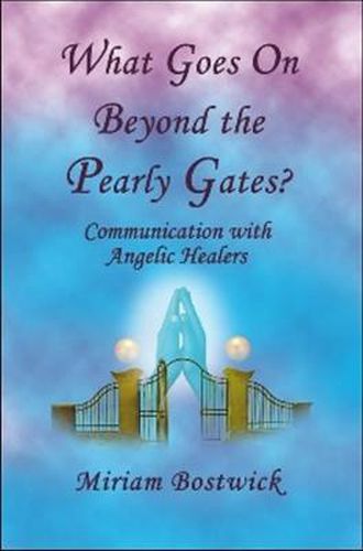 Cover image for What Goes On Beyond the Pearly Gates?: Communications with Angelic Healers